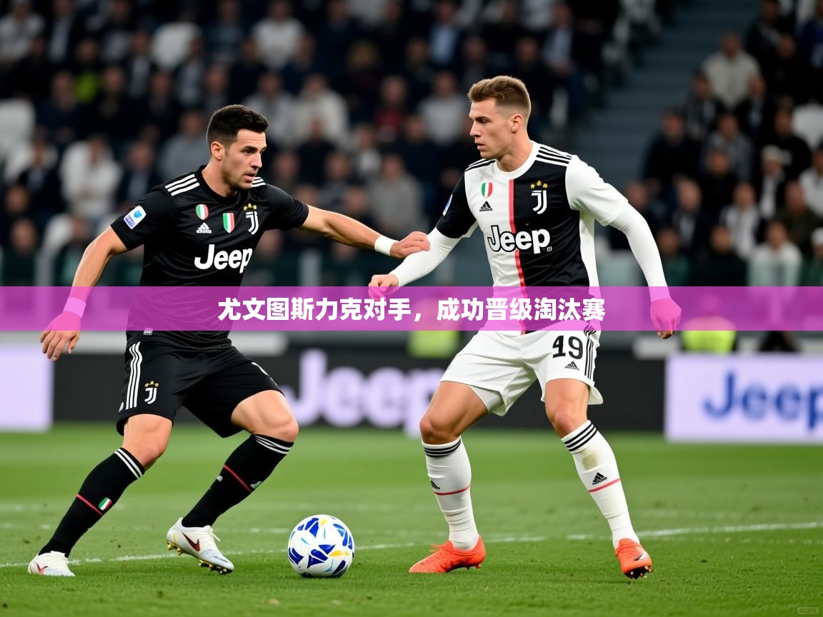2026华体会登录尤文图斯力克对手，成功晋级淘汰赛  第4张