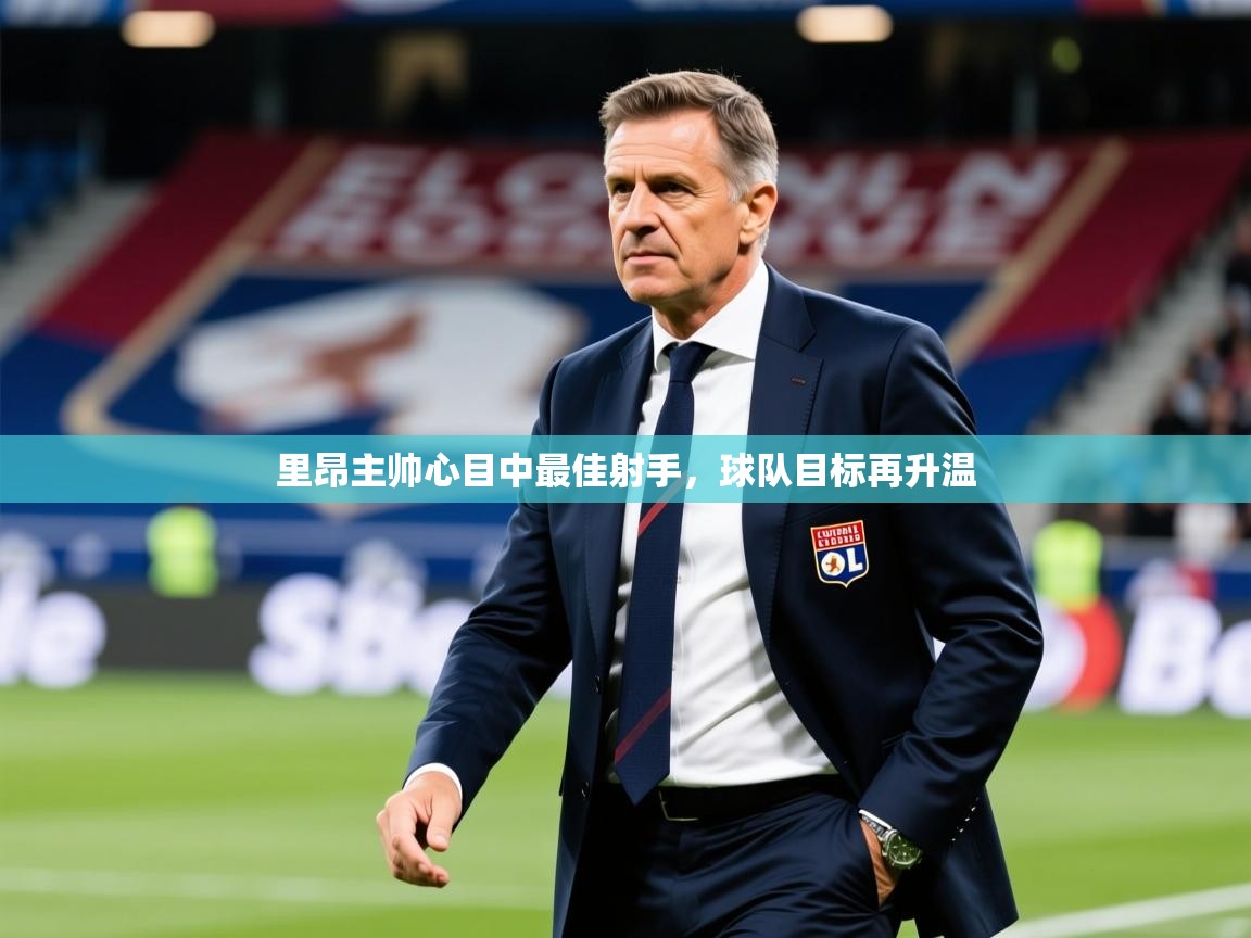 2026华体会登录里昂主帅心目中最佳射手，球队目标再升温  第1张