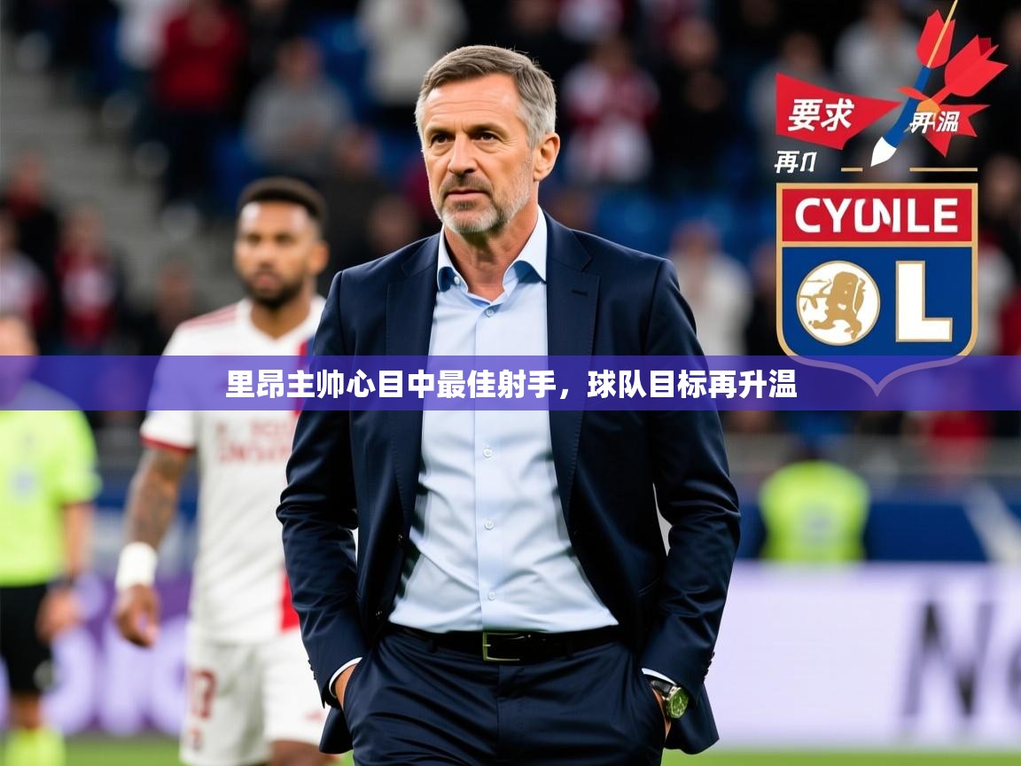 2026华体会登录里昂主帅心目中最佳射手，球队目标再升温  第3张