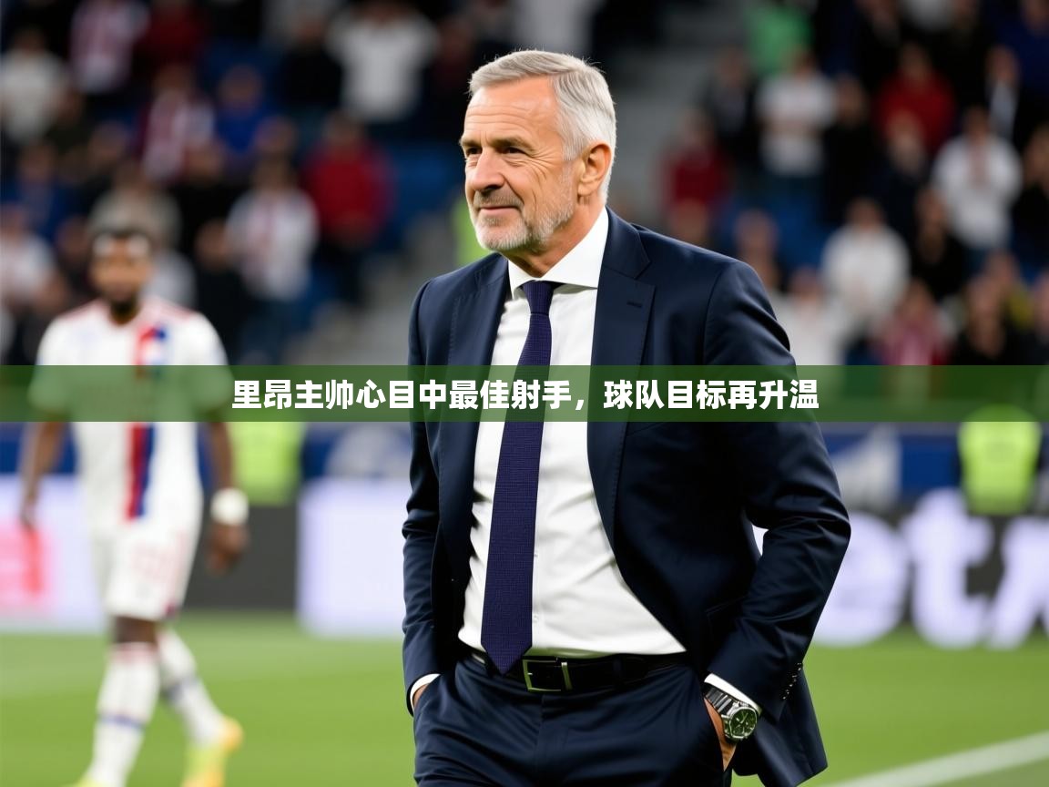 2026华体会登录里昂主帅心目中最佳射手，球队目标再升温  第2张