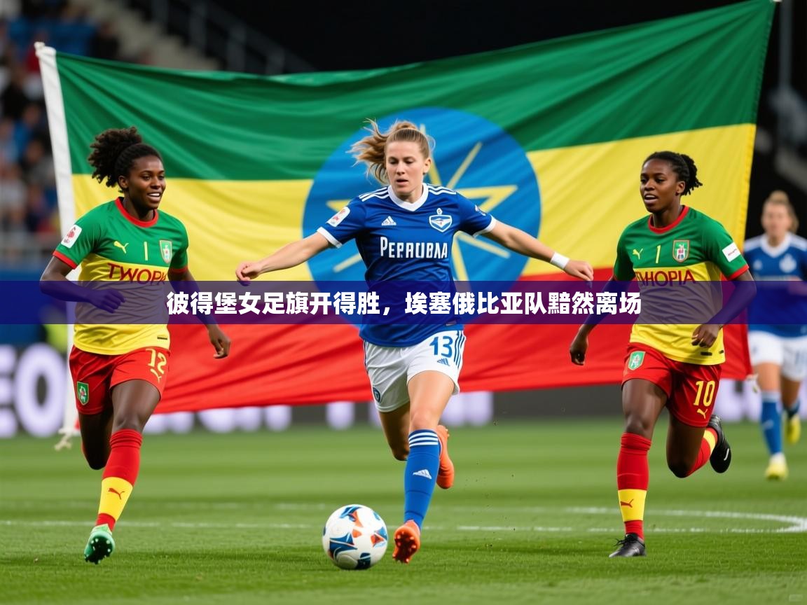 2026华体会体育下载彼得堡女足旗开得胜，埃塞俄比亚队黯然离场  第1张