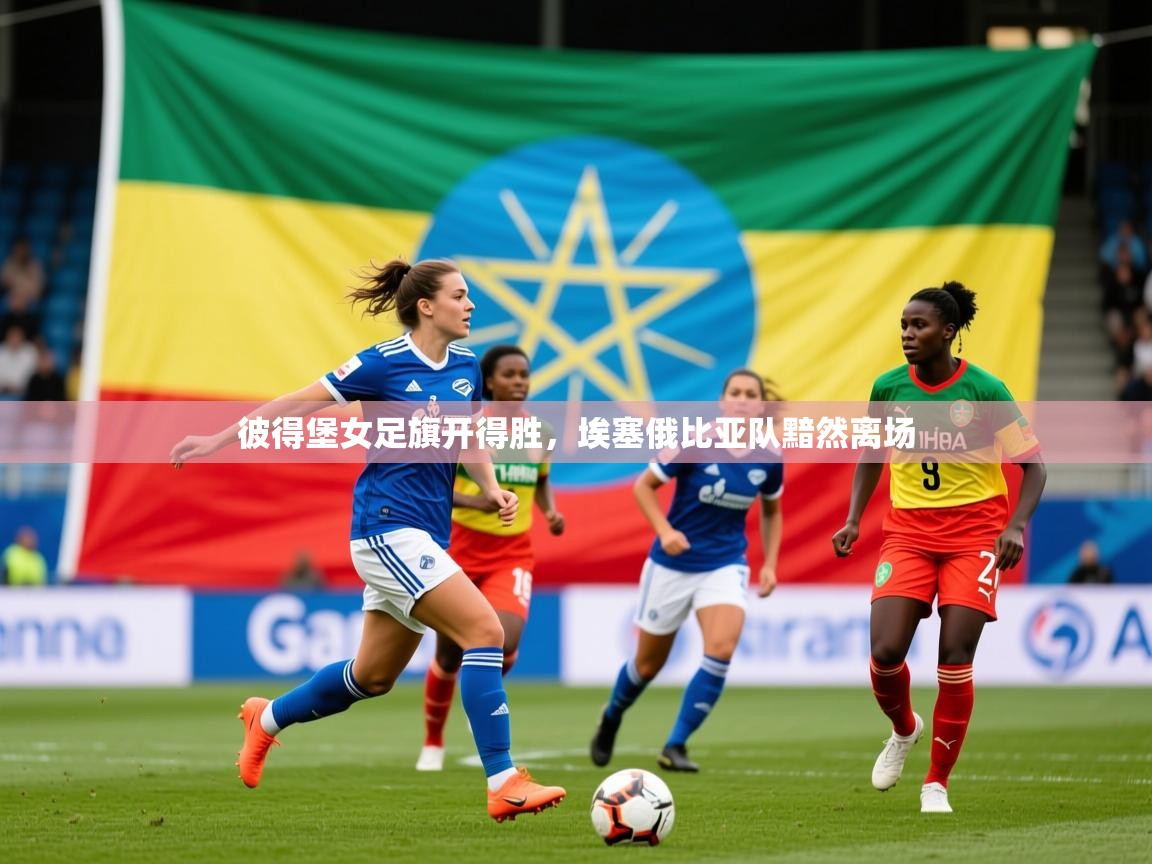 2026华体会体育下载彼得堡女足旗开得胜，埃塞俄比亚队黯然离场  第4张