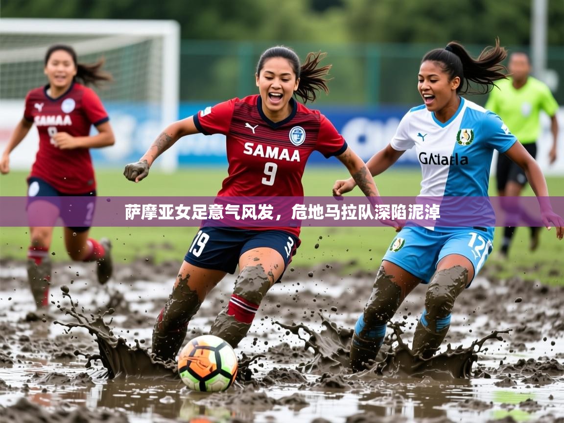 2026华体会登录最新地址萨摩亚女足意气风发，危地马拉队深陷泥淖  第4张