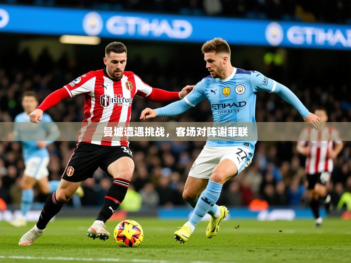 2026华体会登录最新地址曼城遭遇挑战，客场对阵谢菲联  第1张